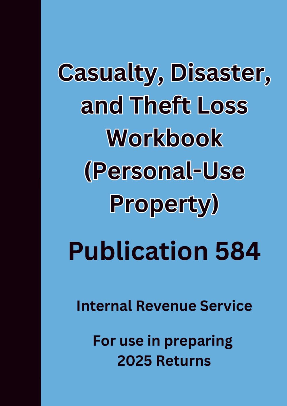Casualty, Disaster, and Theft Loss Workbook (Personal-Use Property) Publication 584: For use in preparing 2025 Returns