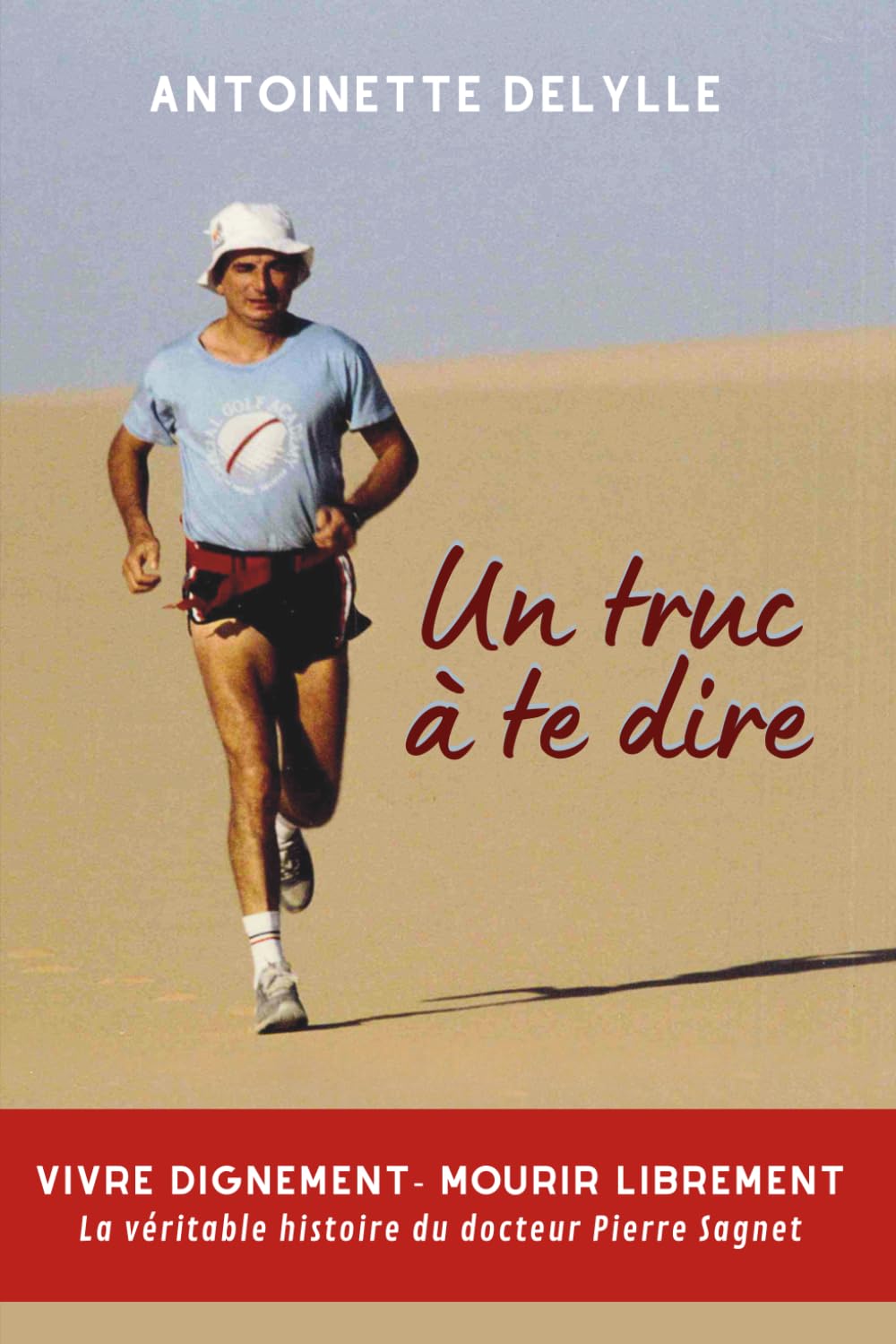 Un truc à te dire: Vivre dignement-Mourir librement. La véritable histoire du docteur Sagnet