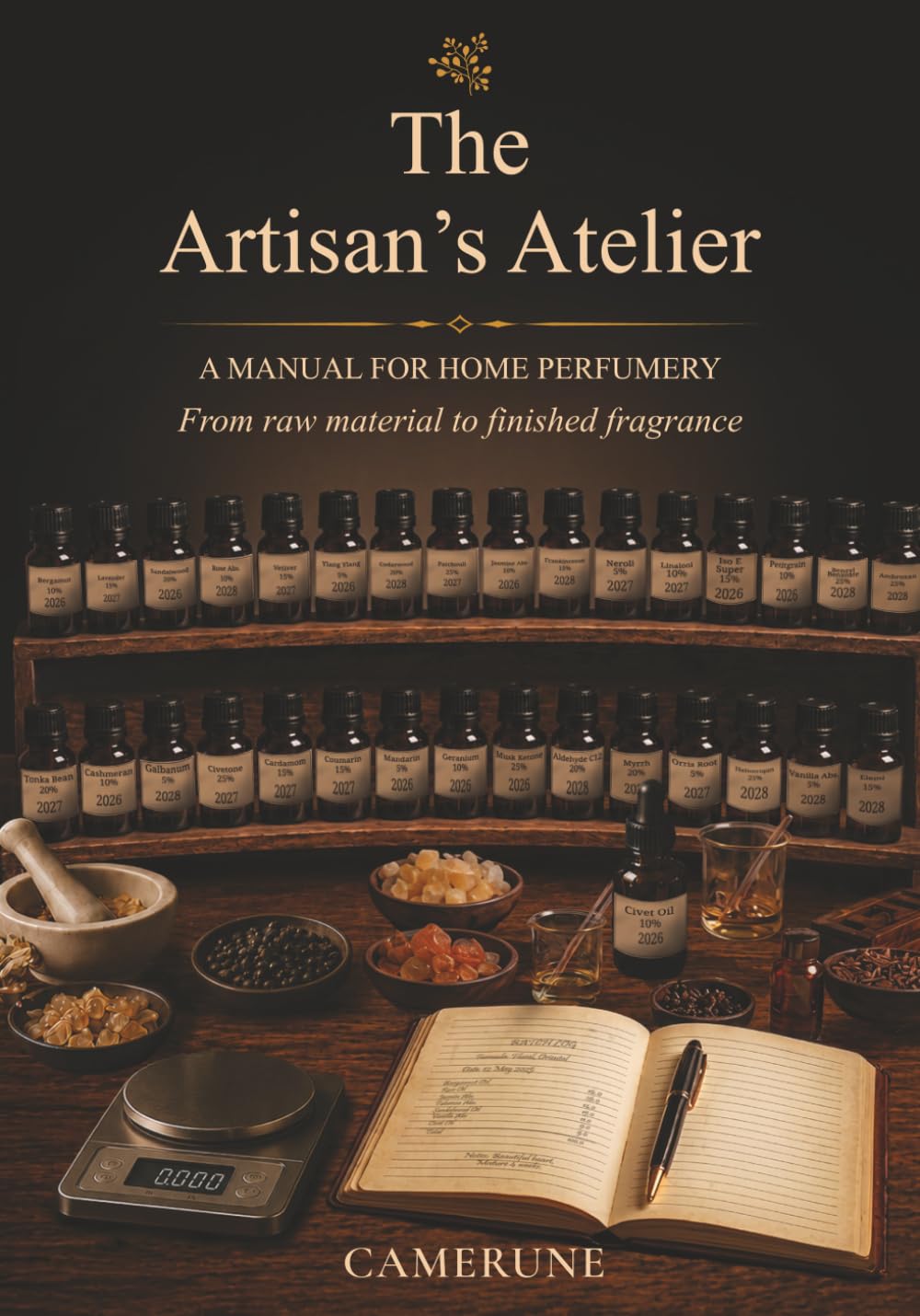 The Artisan's Atelier: A Complete Manual for Home Perfumery - Raw Materials, Formulas, IFRA Safety, and the Art of Crafting Fine Fragrance from Scratch (The Camerune Perfume Academy Series)