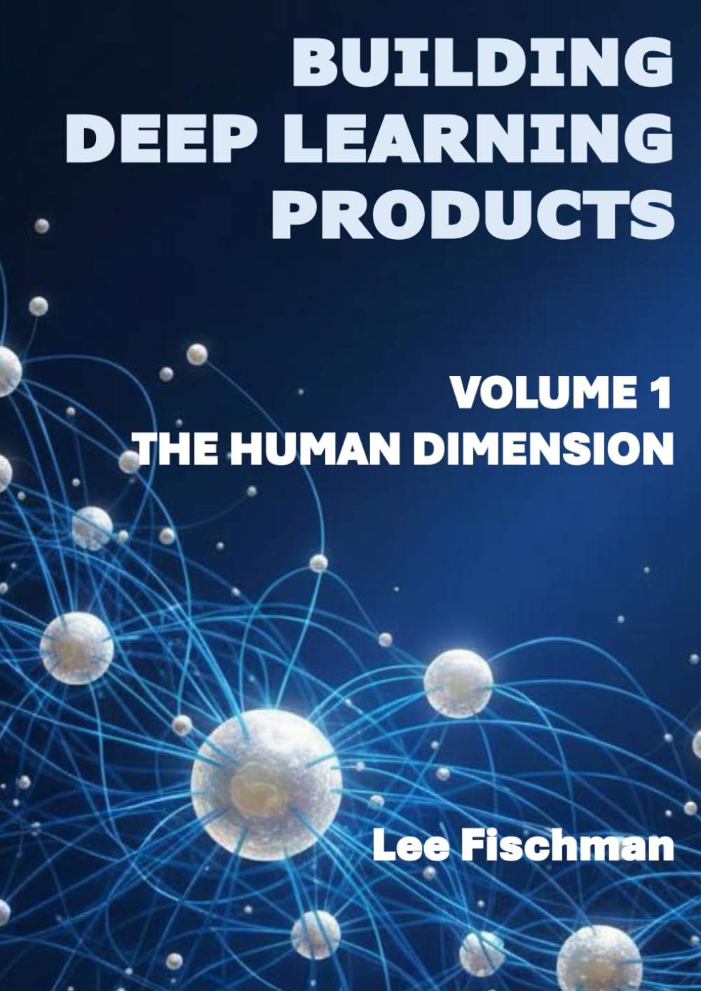 Building Deep Learning Products Volume 1: The Human Dimension