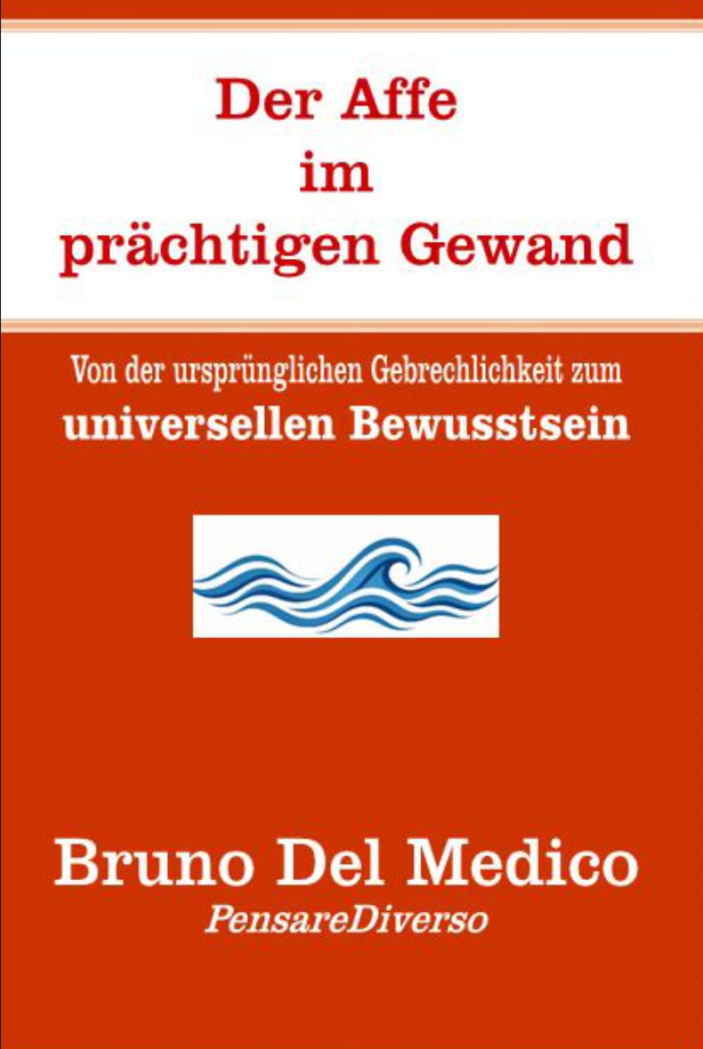 Der Affe im prächtigen Gewand: Von der ursprünglichen Gebrechlichkeit zum universellen Bewusstsein. (Quantenphysik und Metaphysik. Veröffentlichungen von Bruno Del Medico in deutscher Sprache. (TED))