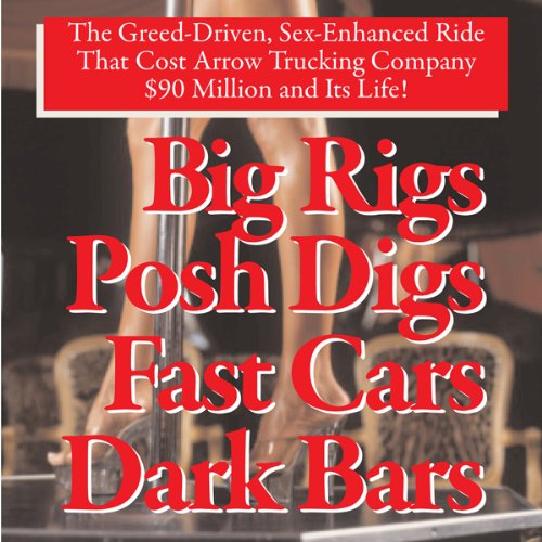 Big Rigs, Posh Digs, Fast Cars, Dark Bars! The Greed-Driven, Sex-Enhanced Ride That Cost Arrow Trucking Company $90 Million a