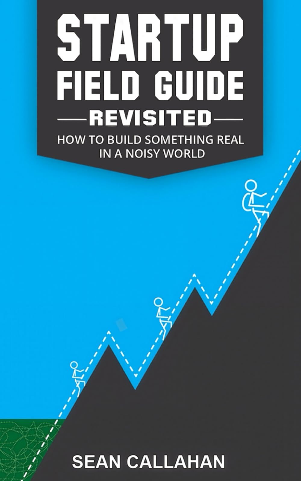 Startup Field Guide (Revisited): How to Build Something Real in a Noisy World
