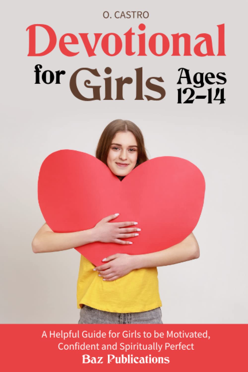 Devotional for Girls Ages 12-14: A Helpful Guide for Girls to be Motivated, Confident and Spiritually Perfect