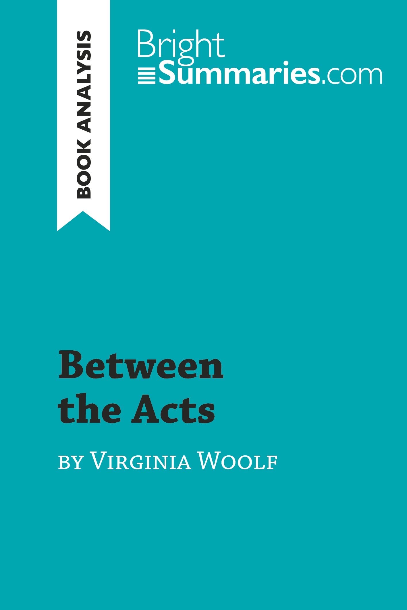 Between the Acts by Virginia Woolf (Book Analysis): Detailed Summary, Analysis and Reading Guide (BrightSummaries.com)