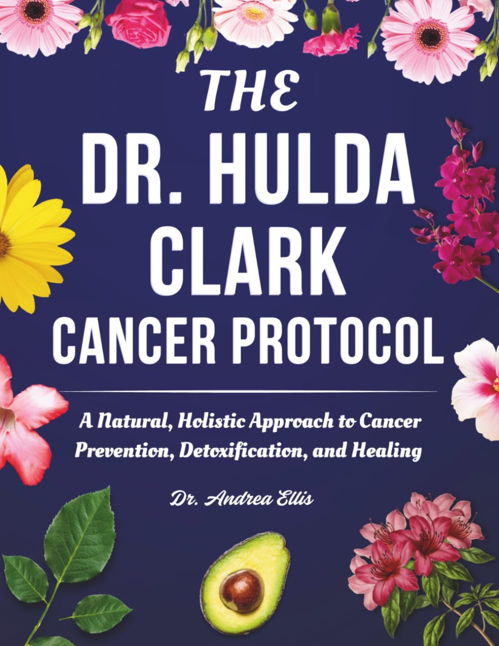 Dr Hulda Clark Cancer Protocol: A Natural, Holistic Approach to Cancer Prevention, Detoxification, and Healing