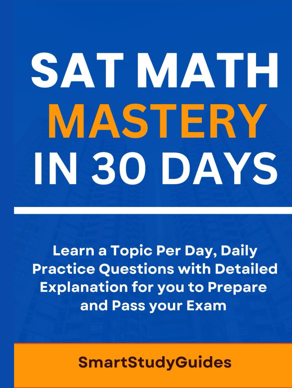 SAT Math Mastery in 30 Days: Learn a Topic Per Day, Daily Practice questions with Detailed Explanation for you to Prepare and Pass your Exam (SAT Exam Prep)