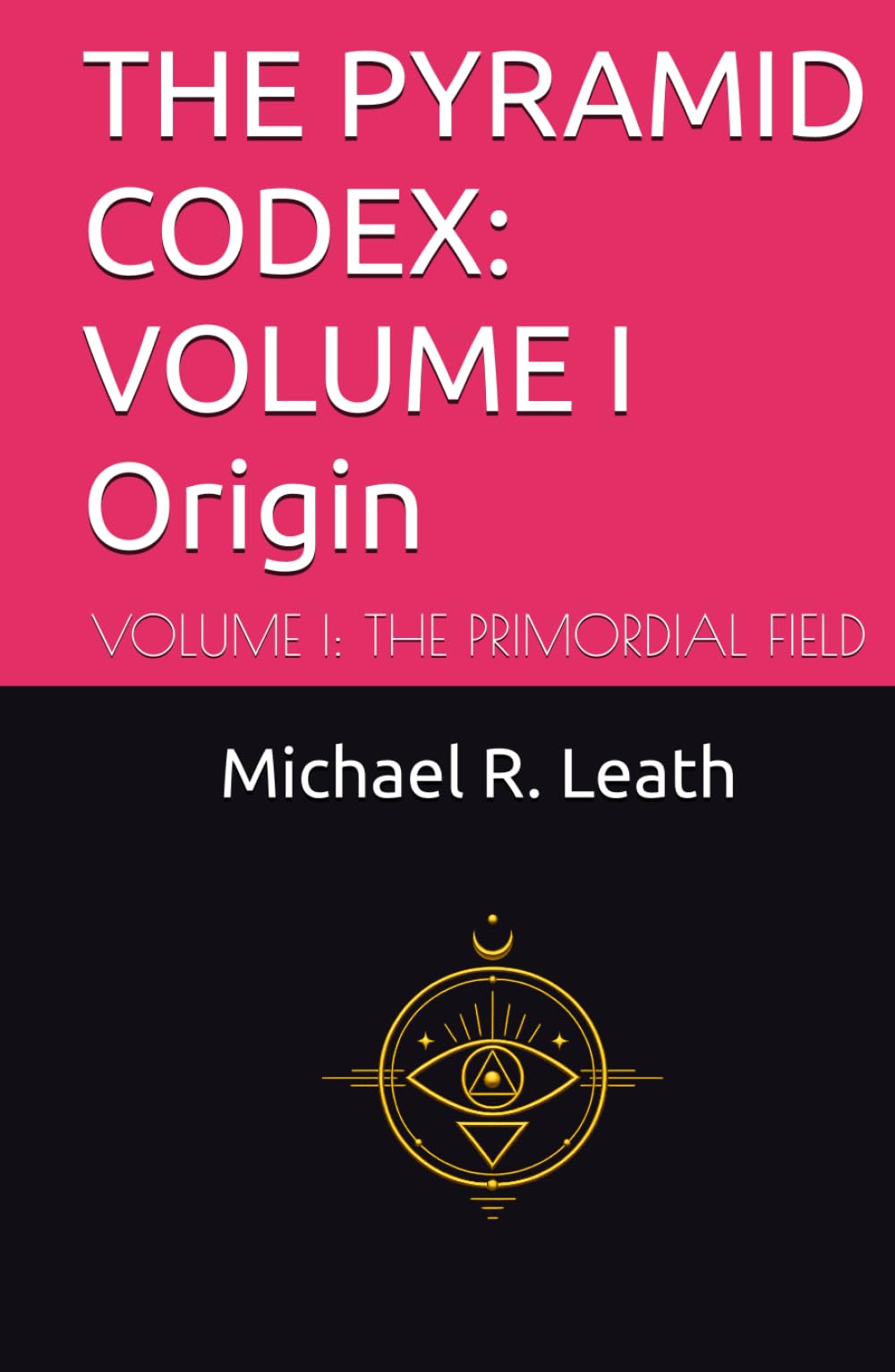 THE PYRAMID CODEX: Origin: VOLUME I: THE PRIMORDIAL FIELD