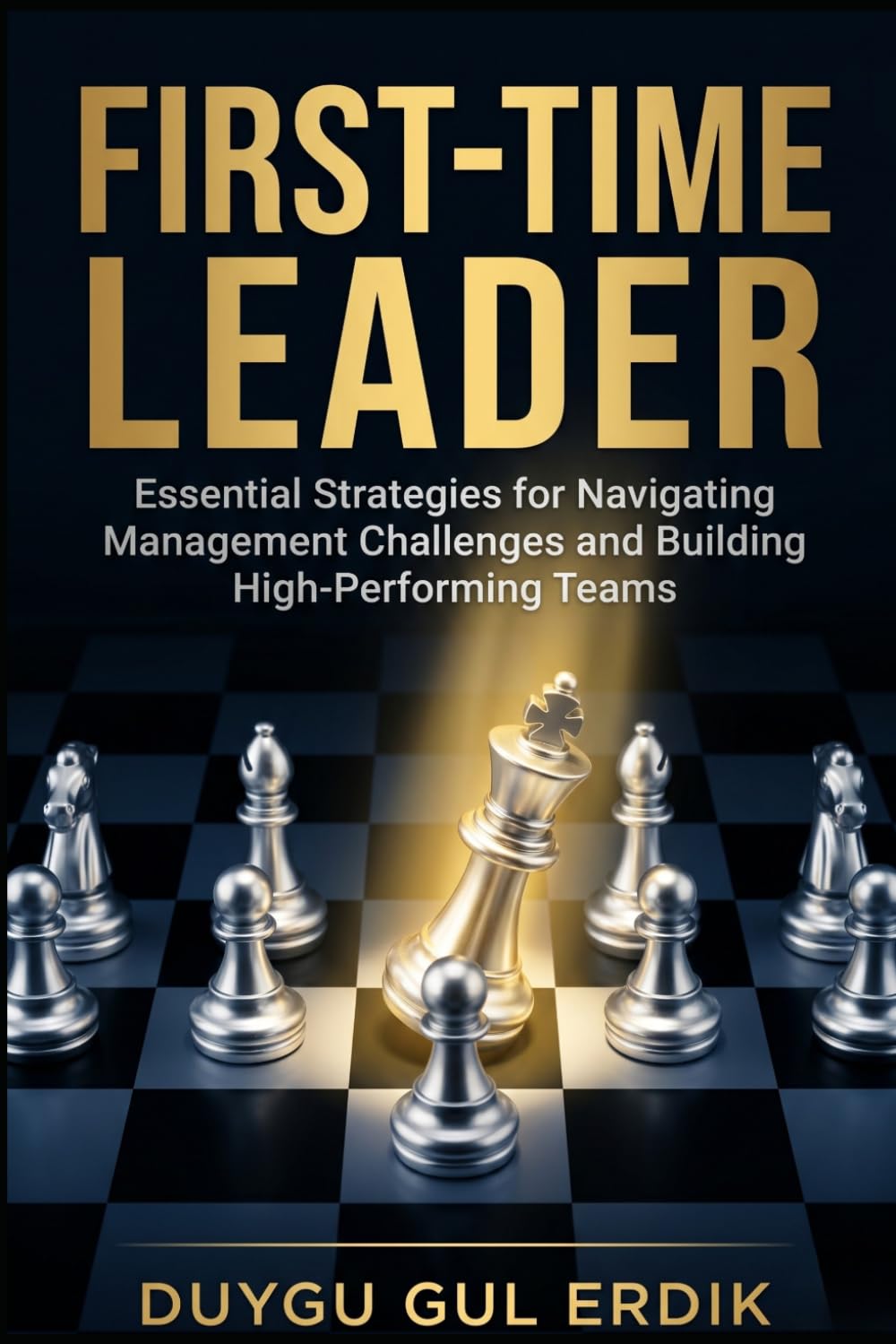 FIRST-TIME LEADER: Essential Strategies for Navigating Management Challenges and Building High-Performing Teams