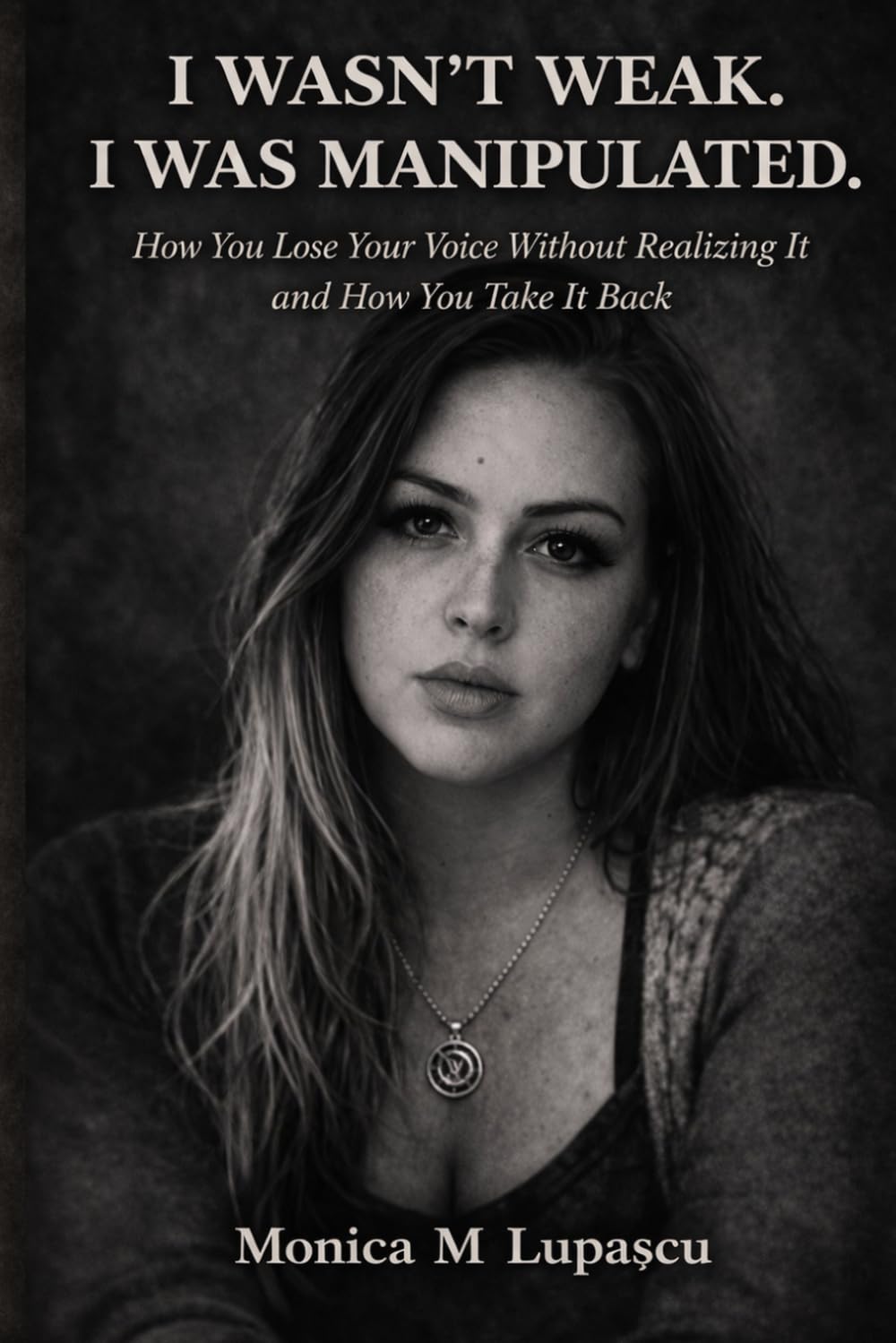 I wasn't weak . I was manipulated.: How You Lose Your Voice Without Realizing It and How You Take It Back