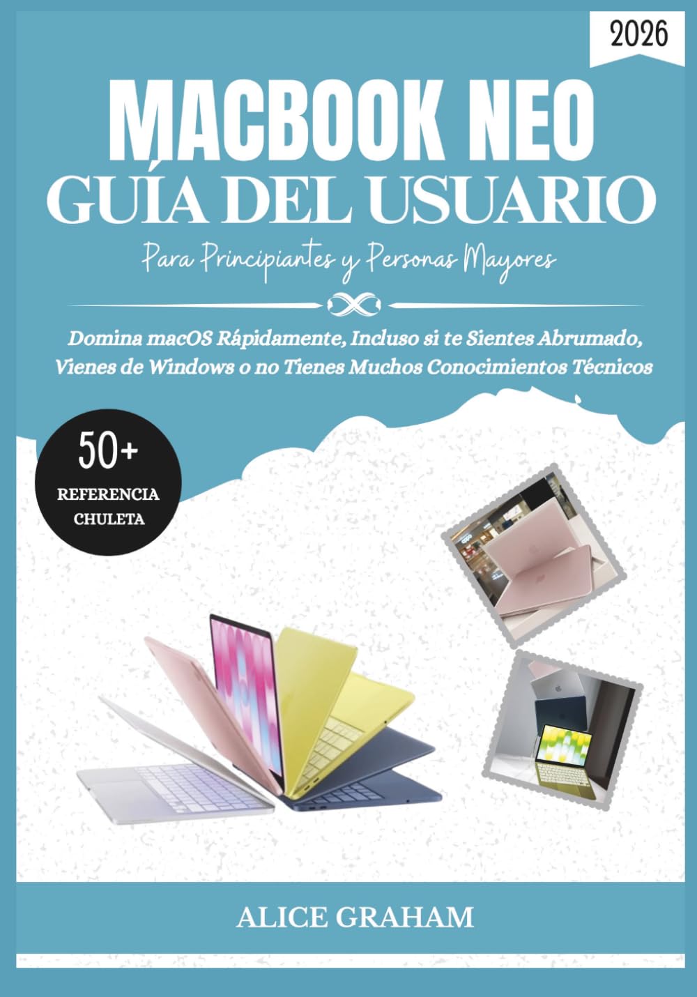 GUÍA DEL USUARIO DEL MACBOOK NEO (2026) PARA PRINCIPIANTES Y PERSONAS MAYORES: Domina macOS Rápidamente, Incluso si te Sientes Abrumado, Vienes de Windows o no Tienes Muchos Conocimientos Técnicos