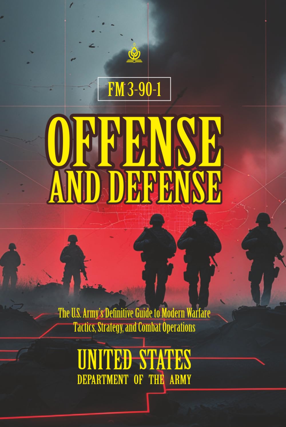 FM 3-90-1 Offense and Defense: [Annotated] The U.S. Army’s Definitive Guide to Modern Warfare Tactics, Strategy, and Combat Operations