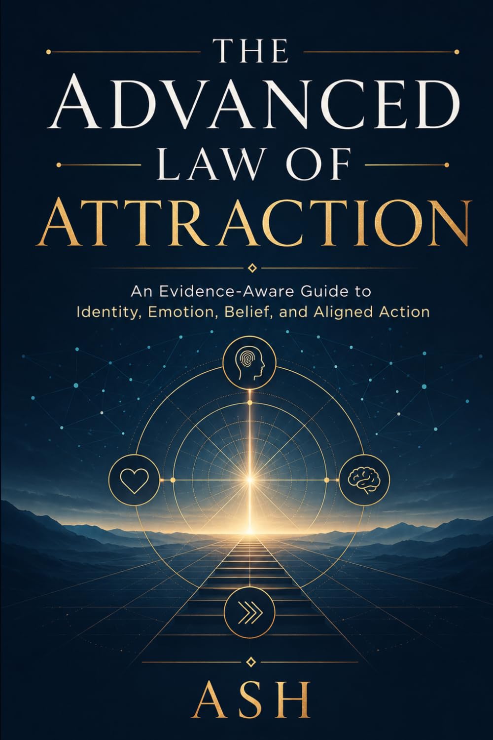 The Advanced Law of Attraction: An Evidence-Aware Guide to Identity, Emotion, Belief, and Aligned Action