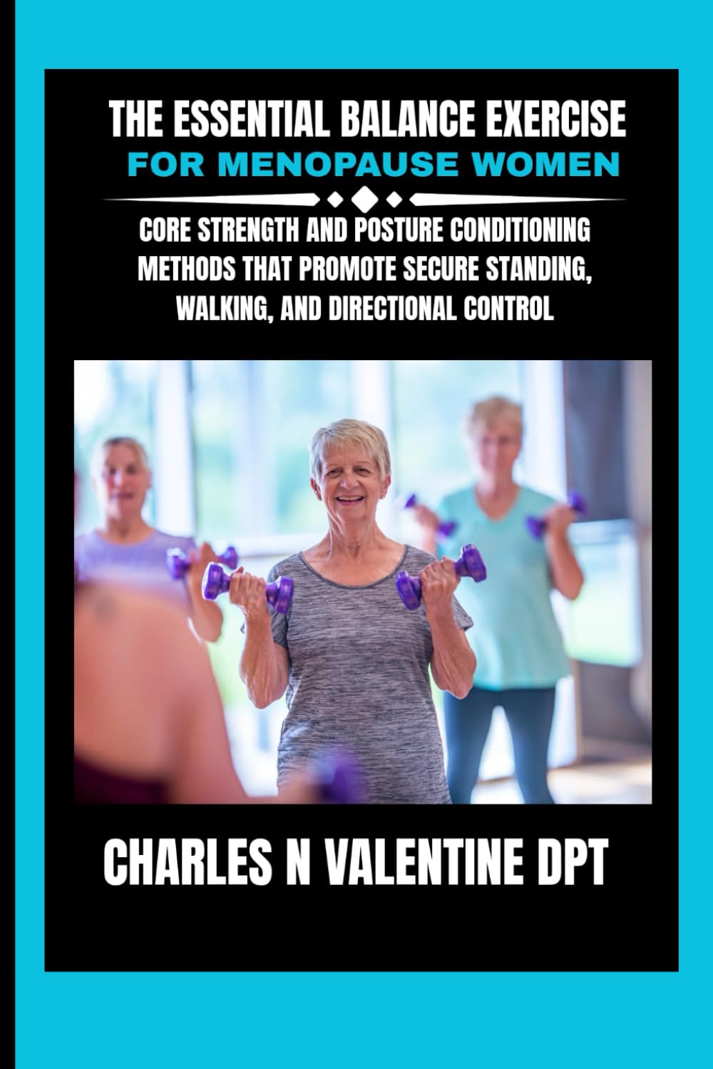 The Essential Balance Exercise For Menopause Women: Core strength and posture conditioning methods that promote secure standing, walking, and ... N. Valentine DPT Fitness Routine Series)