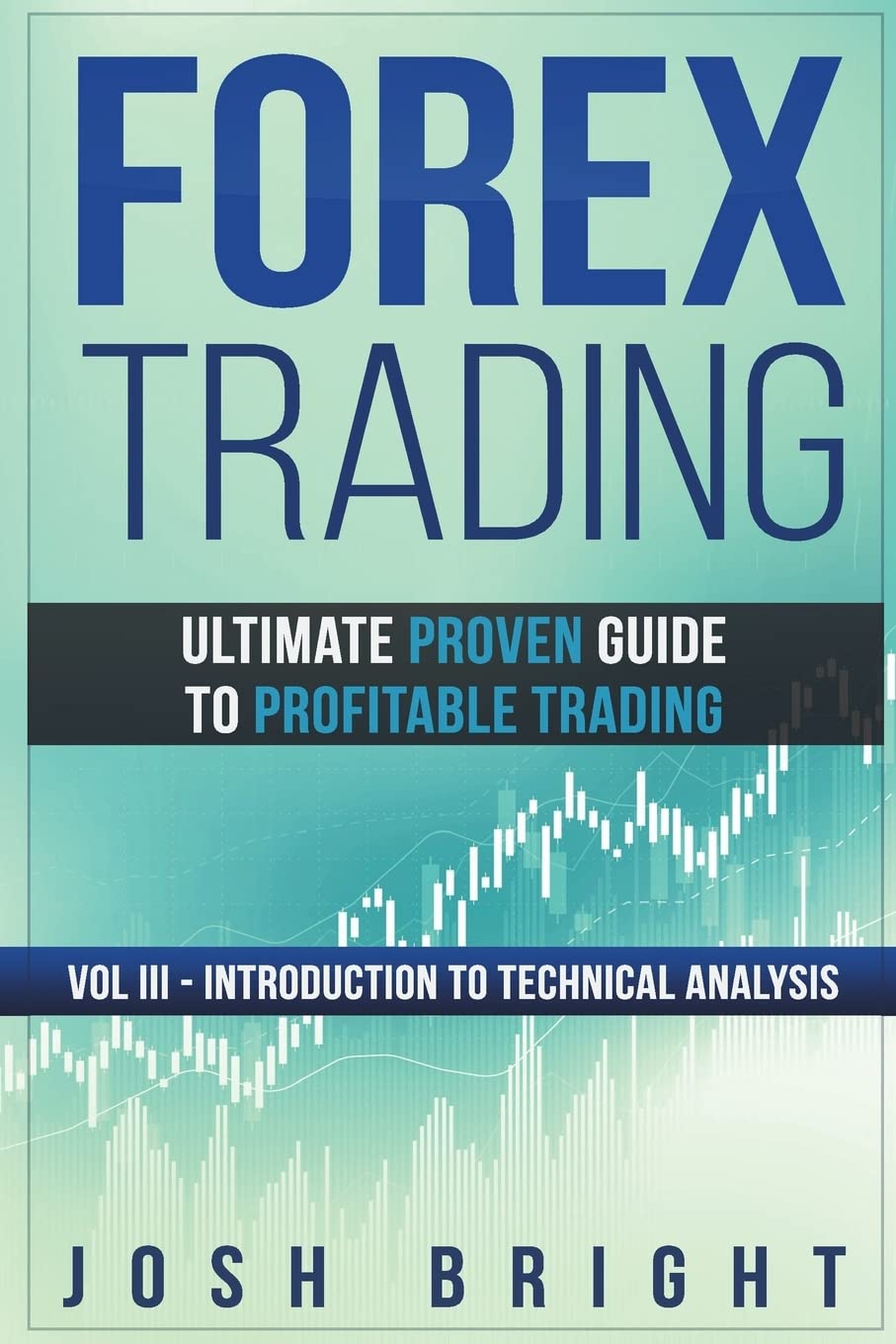 Forex Trading: Ultimate Proven Guide to Profitable Trading: Volume III - Introduction to Technical Analysis: 3