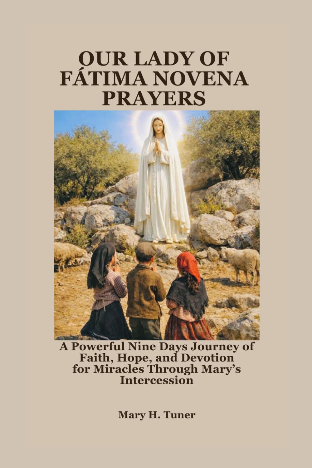 OUR LADY OF FÁTIMA NOVENA PRAYERS: A Powerful Nine Days Journey of Faith, Hope, and Devotion for Miracles Through Mary ’ s Intercession