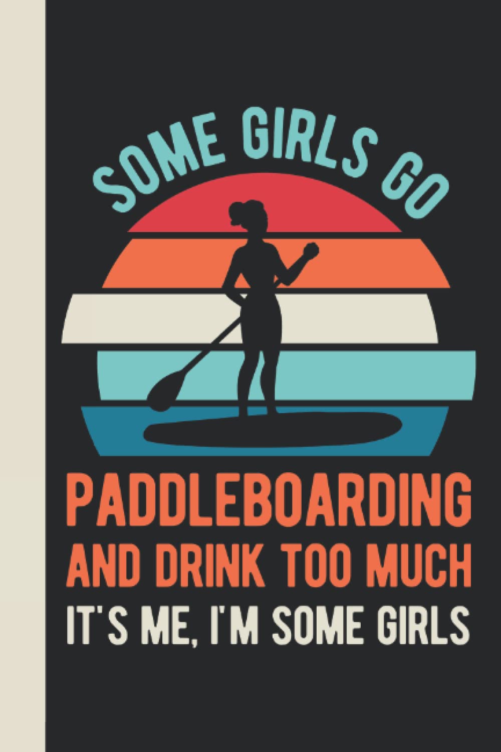 Some Girls Go Paddleboarding And Drink Too Much It's Me I'm Some Girls: Paddleboard Gifts For Women - Funny Blank Lined Paddle Board Journal Gift For Paddlers (Paddle Board Gift Ideas)
