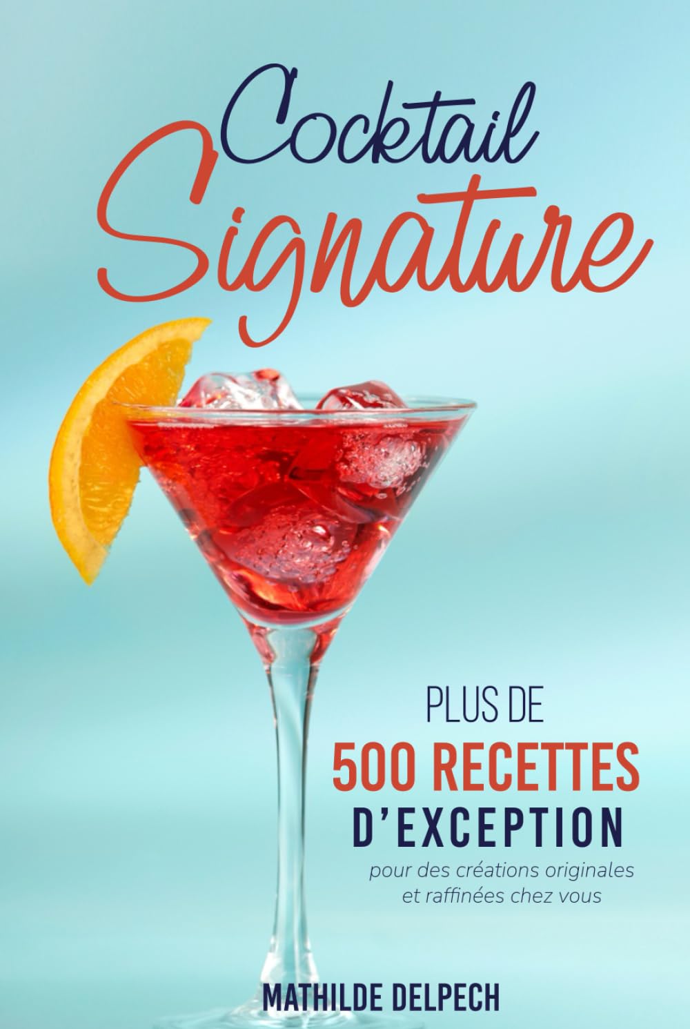 Cocktail Signature: 500 recettes d’exception pour des créations originales et raffinées chez vous