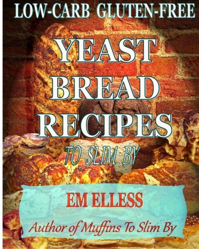 Low-Carb Gluten-Free Yeast Bread Recipes to Slim b: For Weight Loss, Diabetic and Gluten-Free Diets