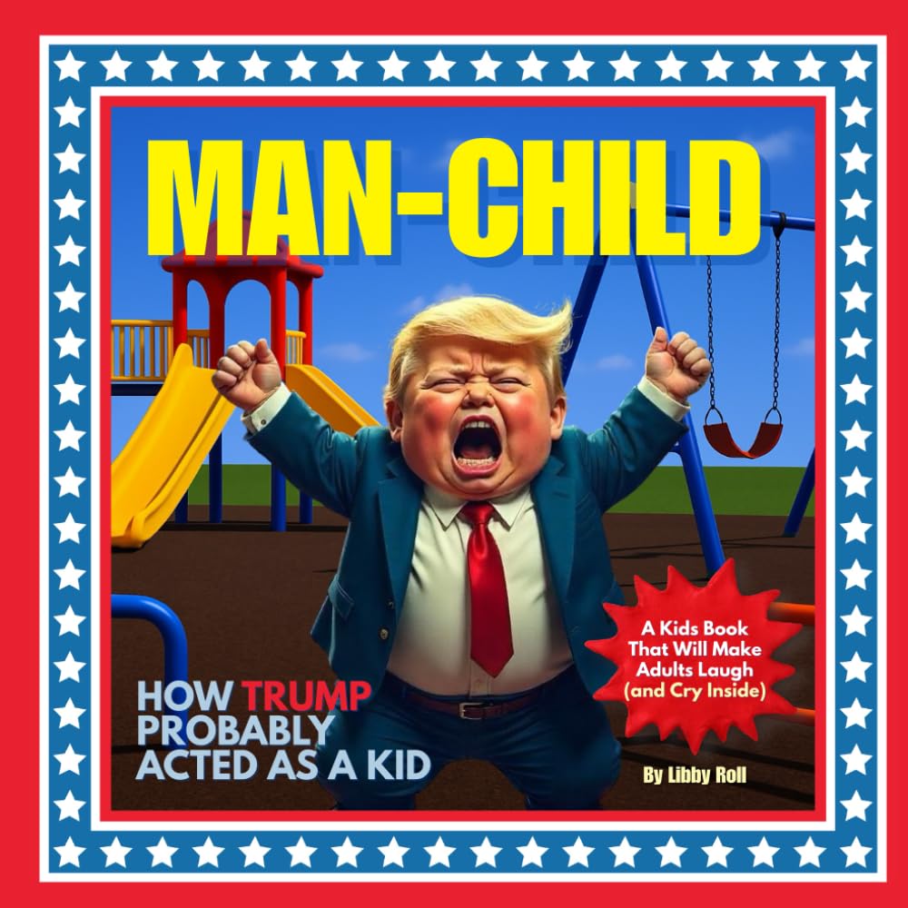 MAN-CHILD: How Trump (Probably) Acted as a Kid; A Hilarious Satire & Gag Gift for Adults and Kids, Satirical Kids Book for Democrats