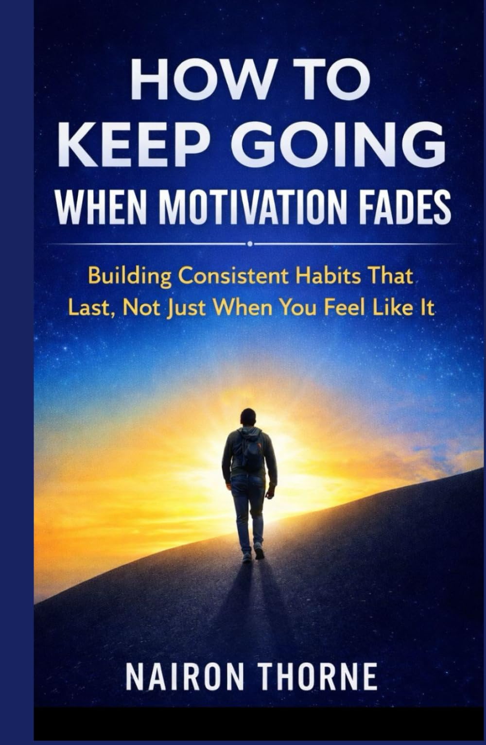 How To Keep Going When Motivation Fades: Building Consistent Habits That Lasts, Not Just When You Feel Like It