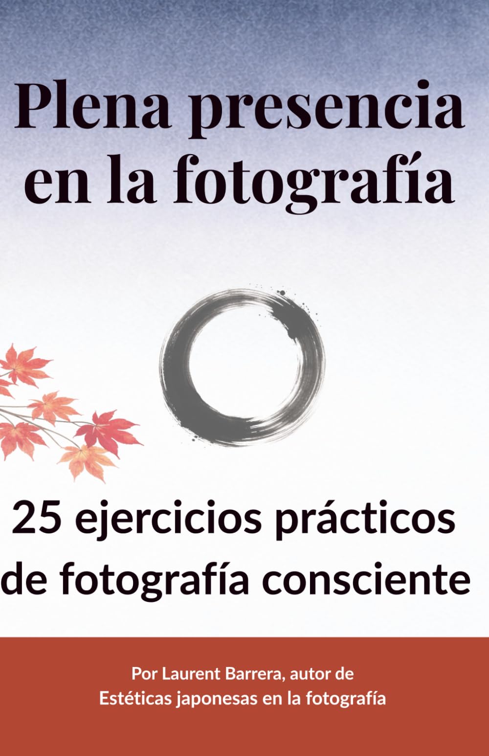 Plena Presencia en la Fotografía: 25 ejercicios prácticos de fotografía consciente para desacelerar y ver de otra manera