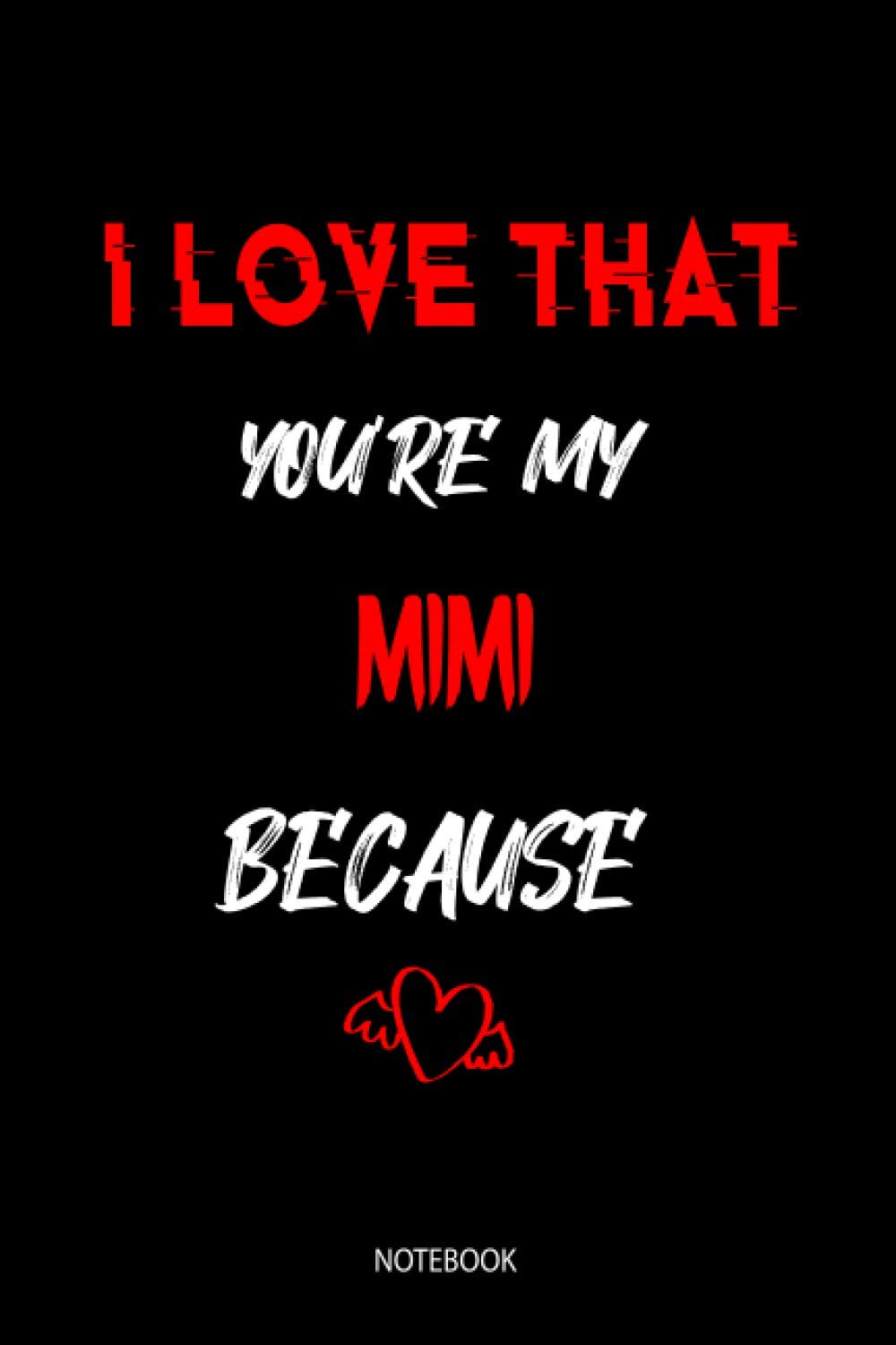 I Love That You're My MIMI Because: Perfect Gift/Present for any occasion. Valentine's day, Appreciation, Retirement, Year End, ... Anniversary, Father's Day, Mother's Day... 6 x 9 in