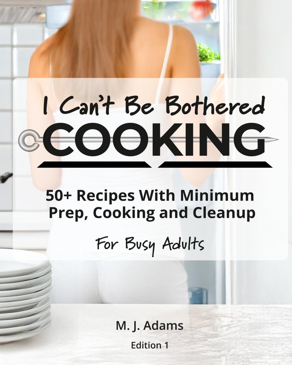 I Can’t Be Bothered COOKING: 50+ Recipes With Minimum Prep, Cooking And Cleanup | For Busy Adults