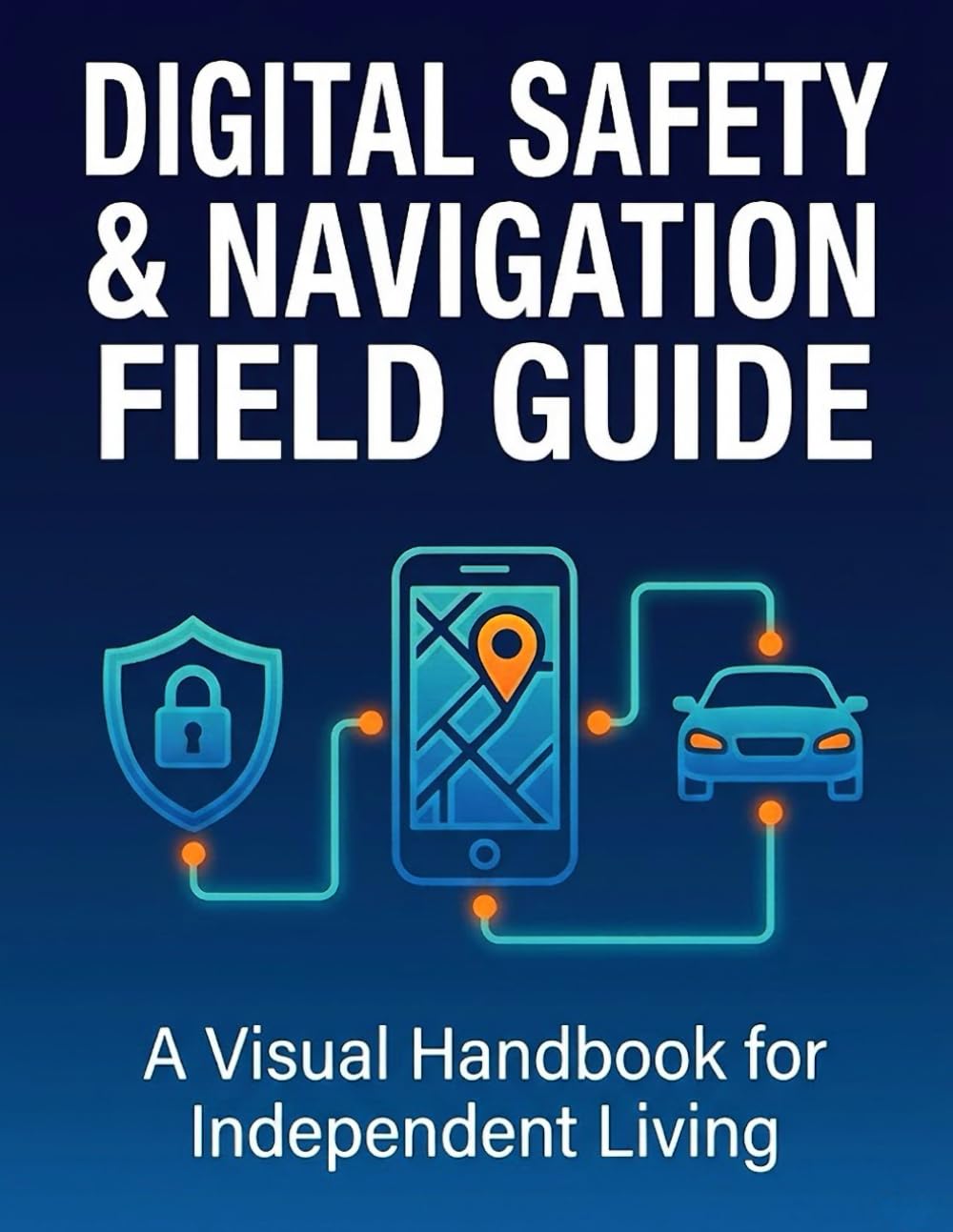 DIGITAL SAFETY & NAVIGATION FIELD GUIDE: A Visual Handbook for Independent Living