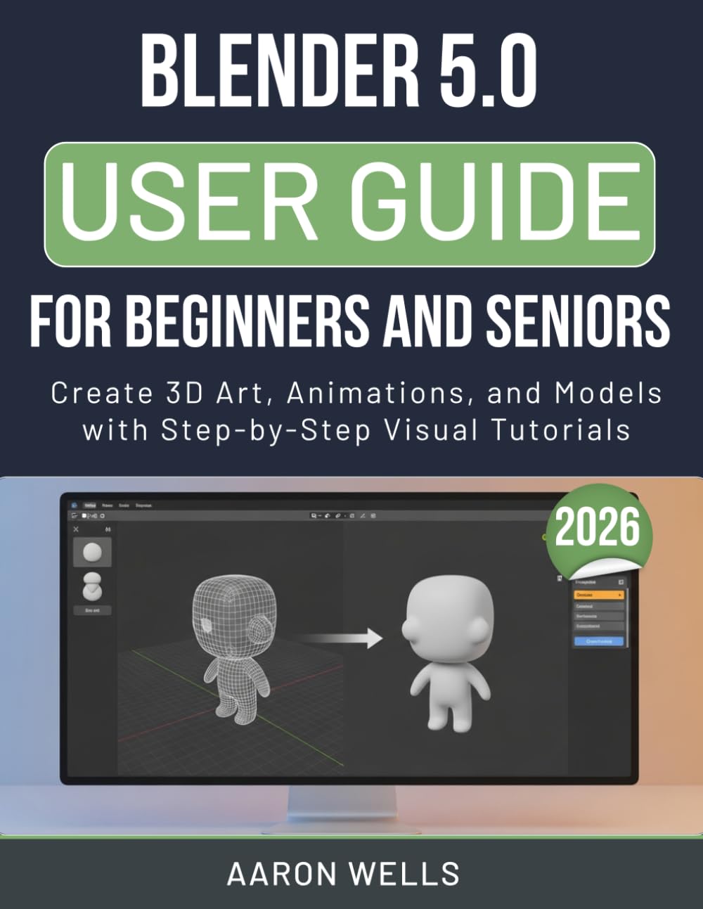 BLENDER 5.0 USER GUIDE 2026 FOR BEGINNERS AND SENIORS: Create 3D Art, Animations, and Models with Step-by-Step Visual Tutorials