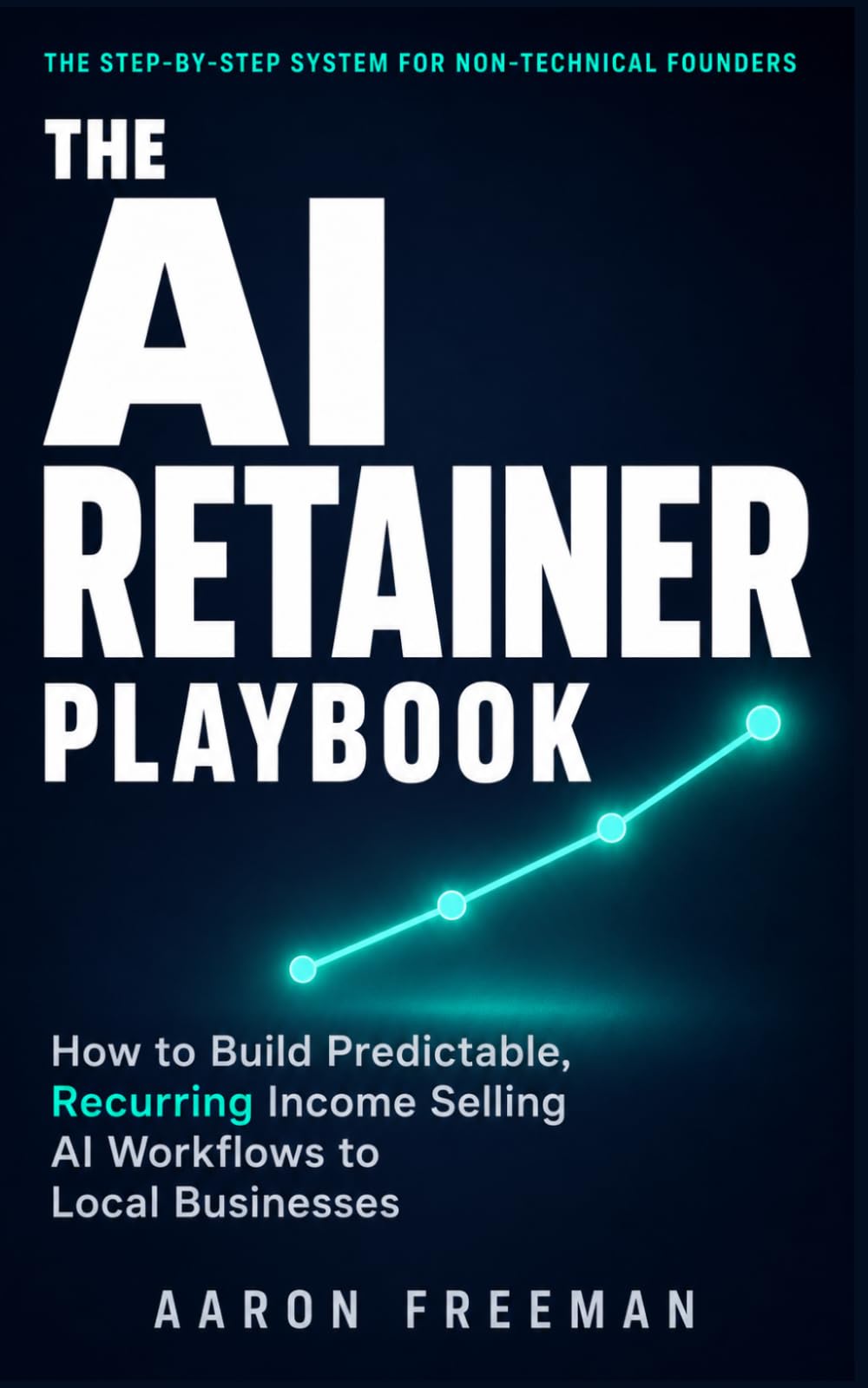 The AI Retainer Playbook: How to Build Predictable, Recurring Income Selling AI Workflows to Local Businesses | No Coding Required | Includes Outreach Scripts, Pricing Calculator & 90-Day Launch Plan