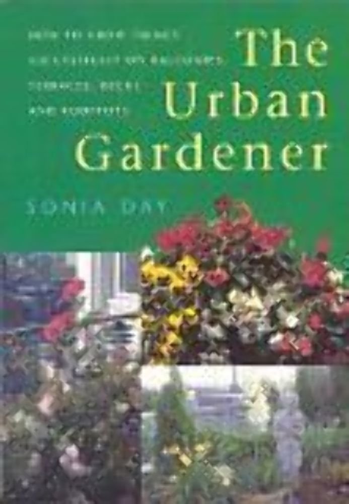 The Urban Gardener: How to Grow Things Successfully on Balconies, Terraces, Decks Day, Sonia