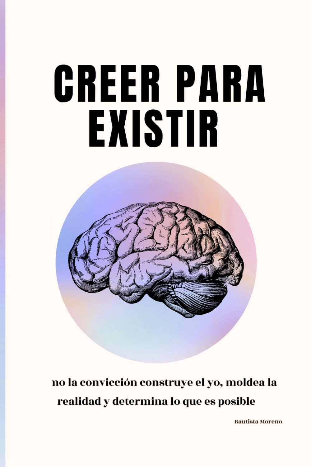 Creer para existir: Cómo la convicción construye el yo, moldea la realidad y determina lo que es posible