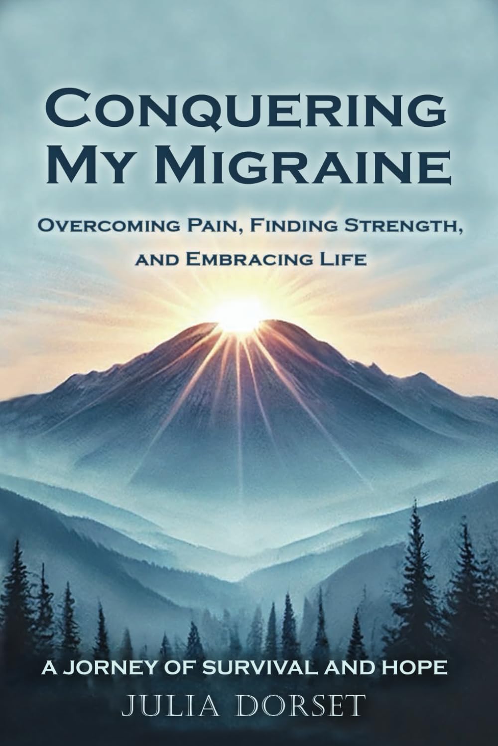 Conquering My Migraine: A Journey of Survival and Hope: Overcoming Pain, Finding Strength, and Embracing Life