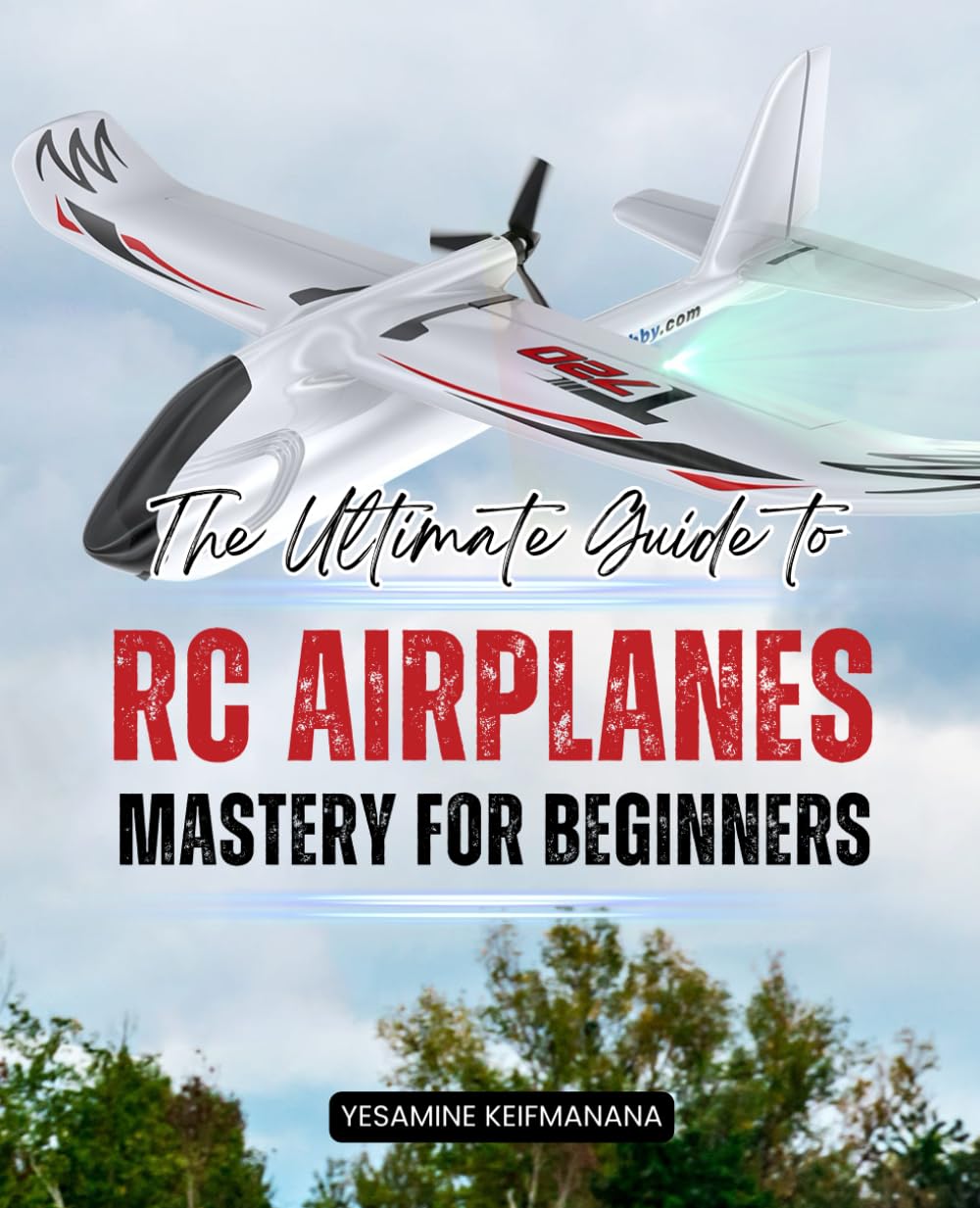The Ultimate Guide to RC Airplane Mastery for Beginners: The Ultimate Guide to RC Airplane Mastery for Beginners
