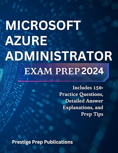 MICROSOFT AZURE ADMINISTRATOR EXAM PREP 2024: Includes 150+ Practice Questions, Detailed Answer Explanations, and Prep Tips (Microsoft exams)
