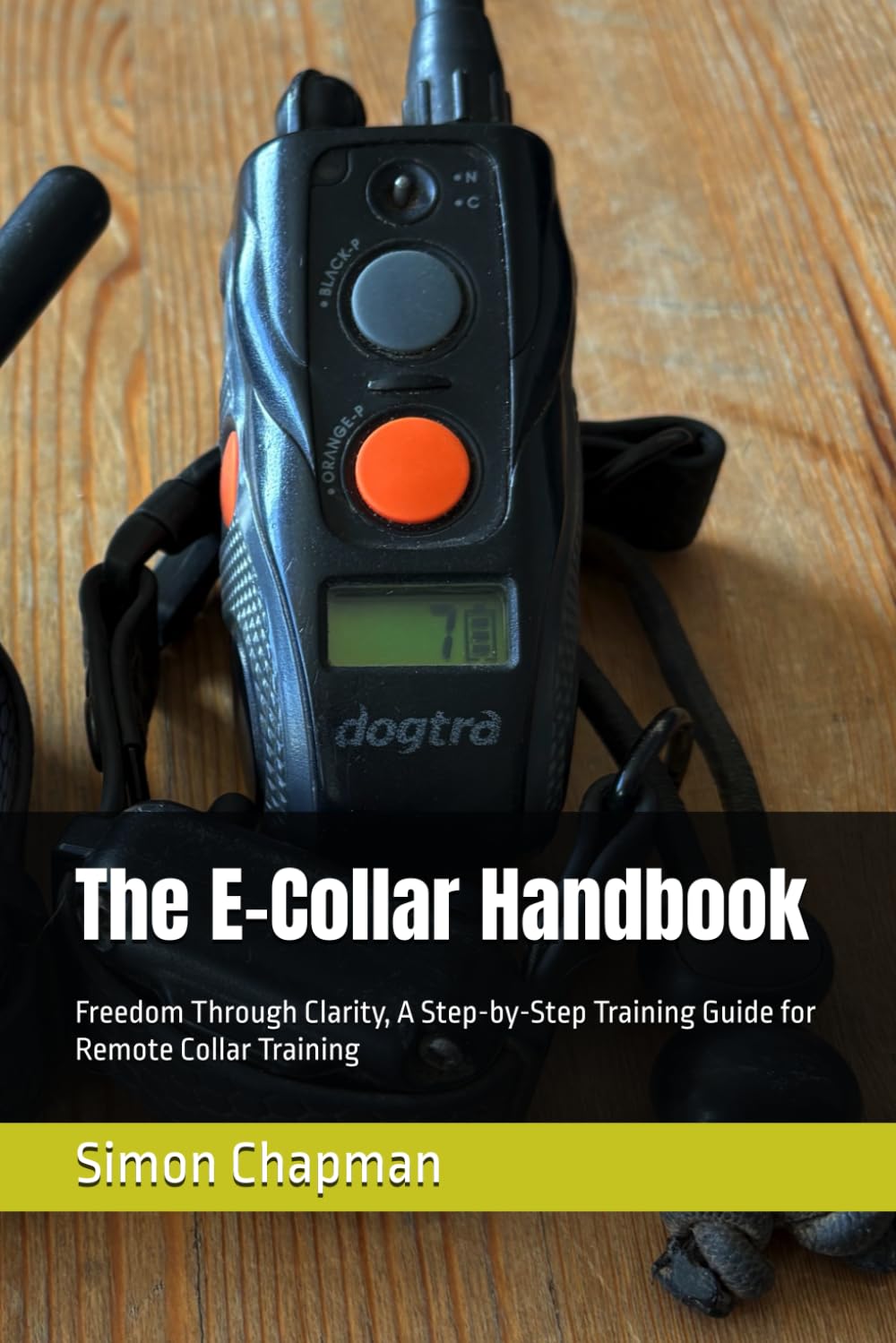 The E-Collar Handbook: Freedom Through Clarity, A Step-by-Step Training Guide for Remote Collar Training