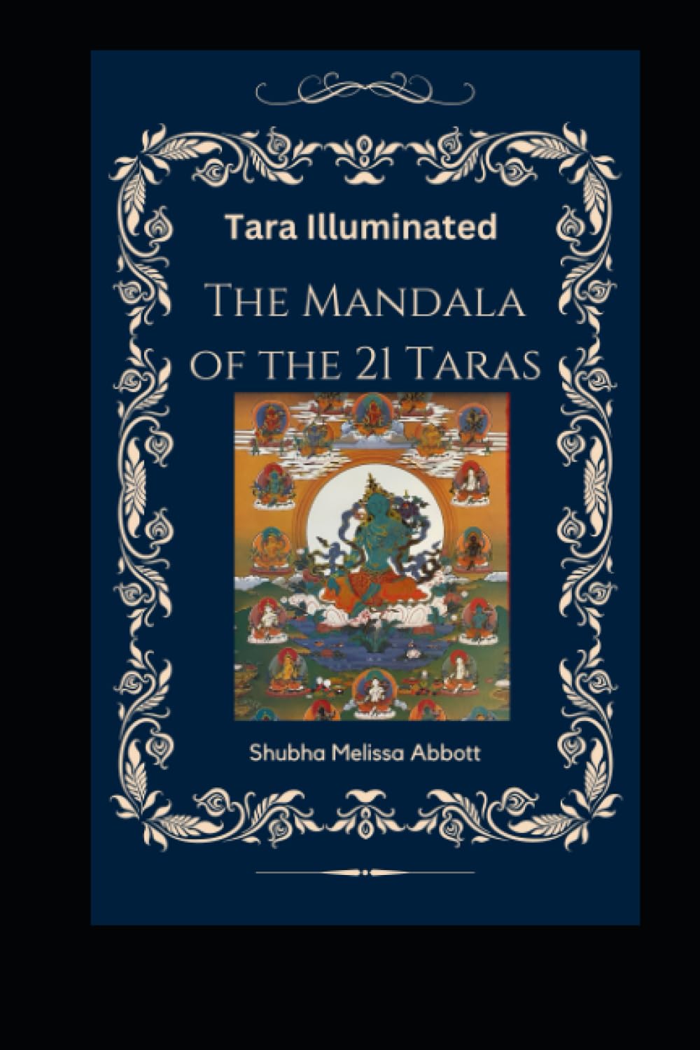 Tara Illuminated The Mandala of the 21 Taras: Includes 22 meditations, mantras, praises, teachings, syllables, and practice sequences that empower and uplift your life with the Female Buddha Tara