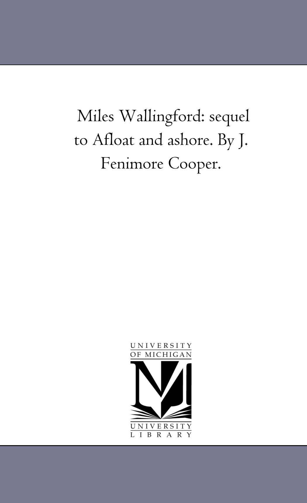 Miles Wallingford: sequel to Afloat and ashore. By J. Fenimore Cooper.