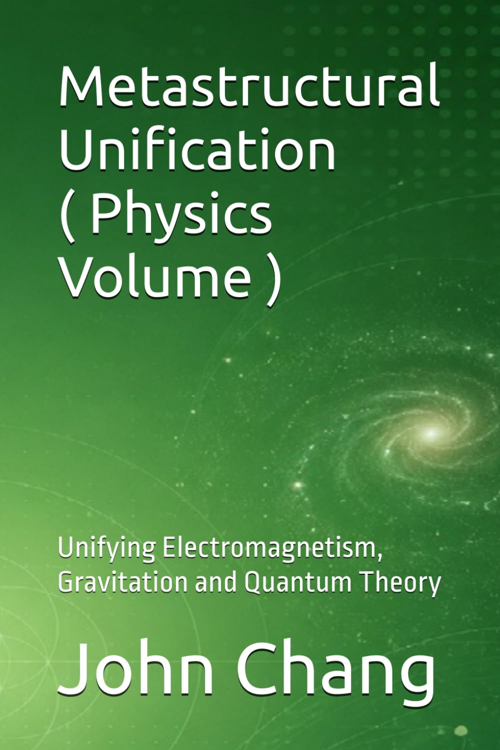 Metastructural Unification ( Physics Volume ): Unifying Electromagnetism, Gravitation and Quantum Theory