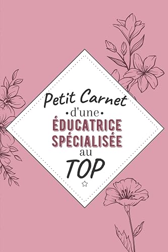 Petit Carnet d’une éducatrice spécialisée au Top: Journal / Carnet de notes de 100 pages lignées / Original pour offrir à une éducatrice spécialisée ... Amis Collègue / Format moyen : 15,24 x 22,86