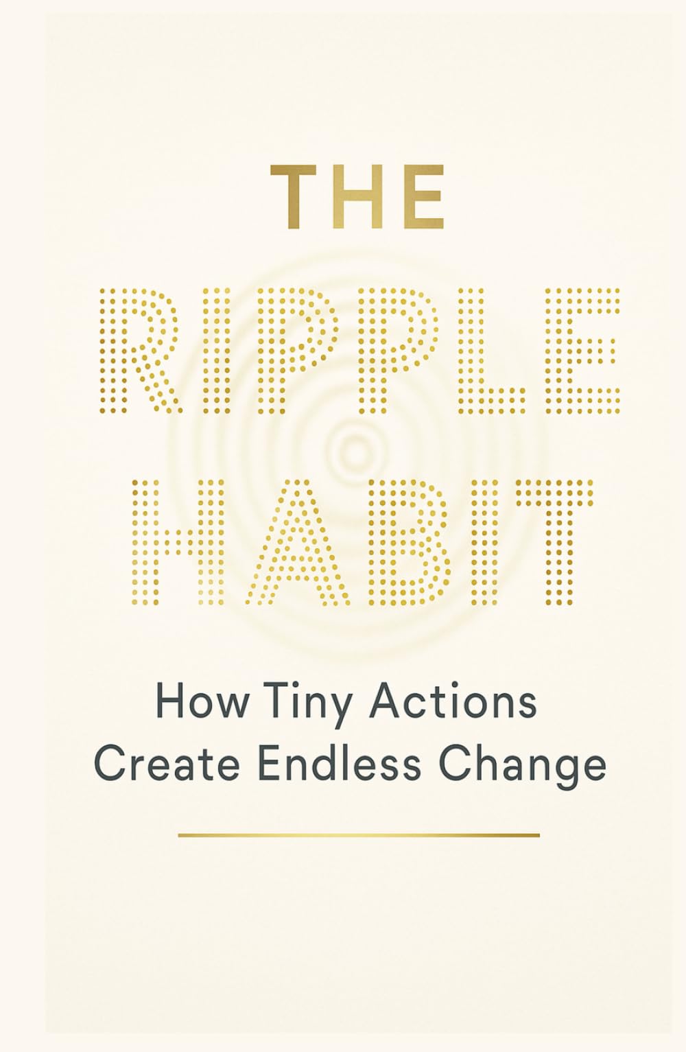 THE RIPPLE HABIT: How Tiny Actions Create Endless Change