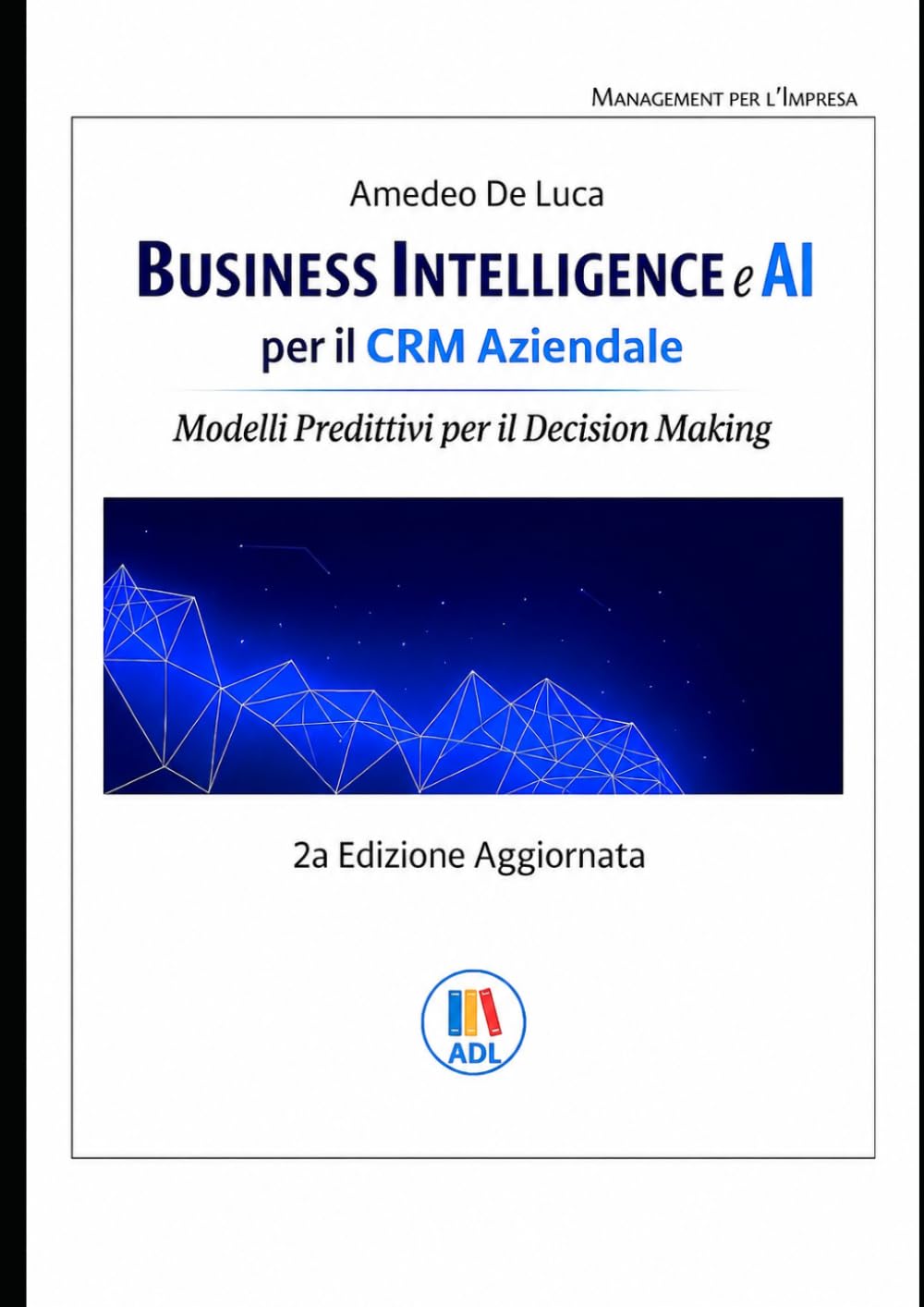 Business Intelligence e AI per il CRM Aziendale: Modelli Predittivi per il Decision Making (Management per l'Impresa – Data Management, Innovazione e Intelligenza Artificiale)