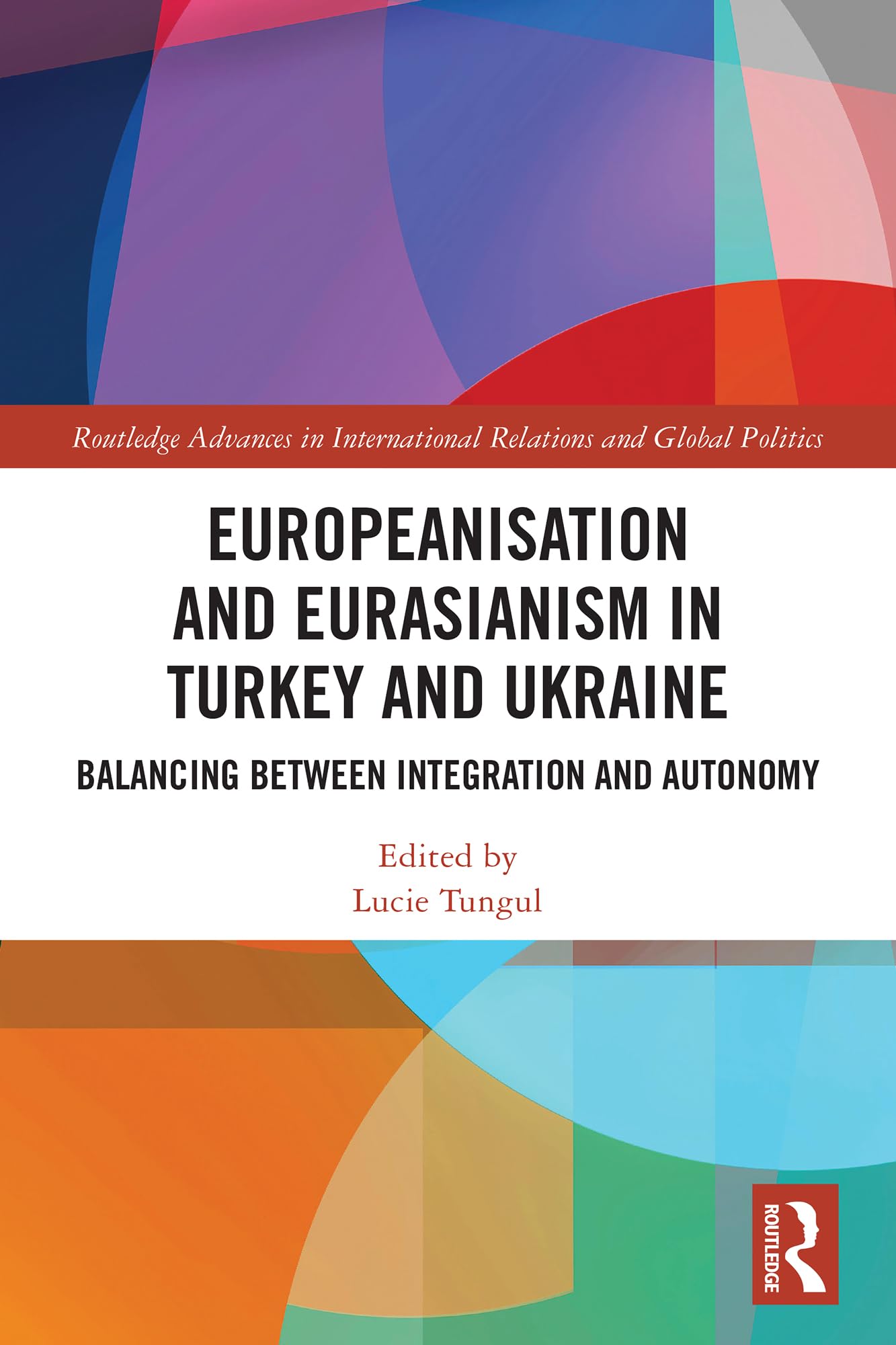 Europeanisation and Eurasianism in Turkey and Ukraine: Balancing between Integration and Autonomy (Routledge Advances in International Relations and Global Politics)