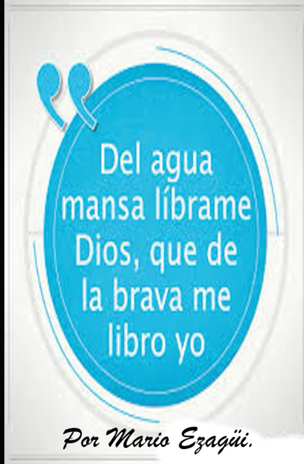 DEL AGUA MANSA LÍBRAME DIOS, QUE DE LA BRAVA ME LIBRO YO.