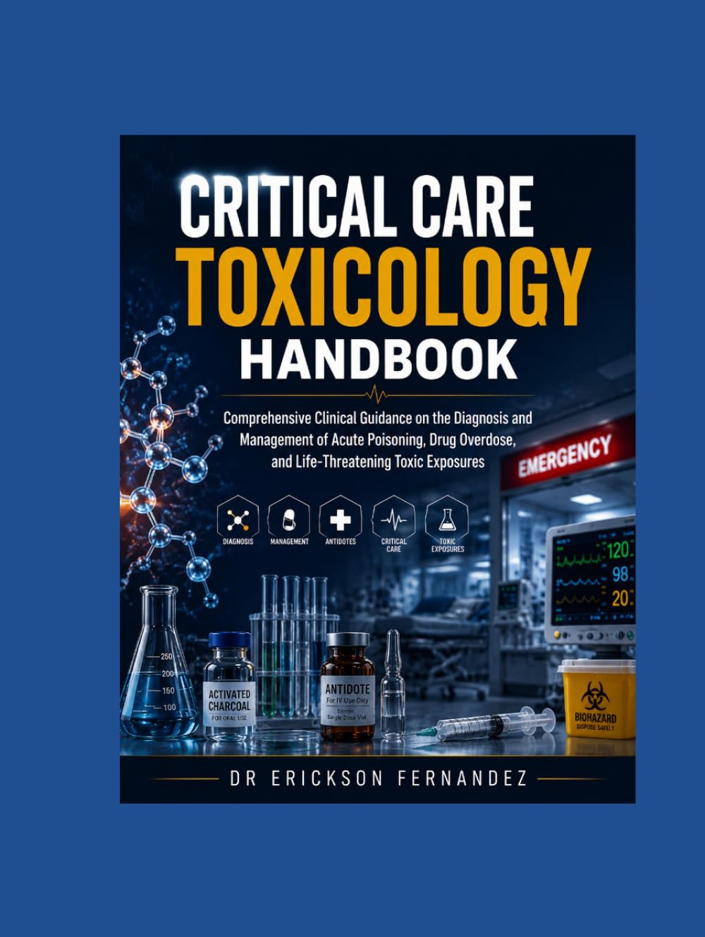 Critical Care Toxicology Handbook: Comprehensive Clinical Guidance on the Diagnosis and Management of Acute Poisoning, Drug Overdose, and Life Threatening Toxic Exposures