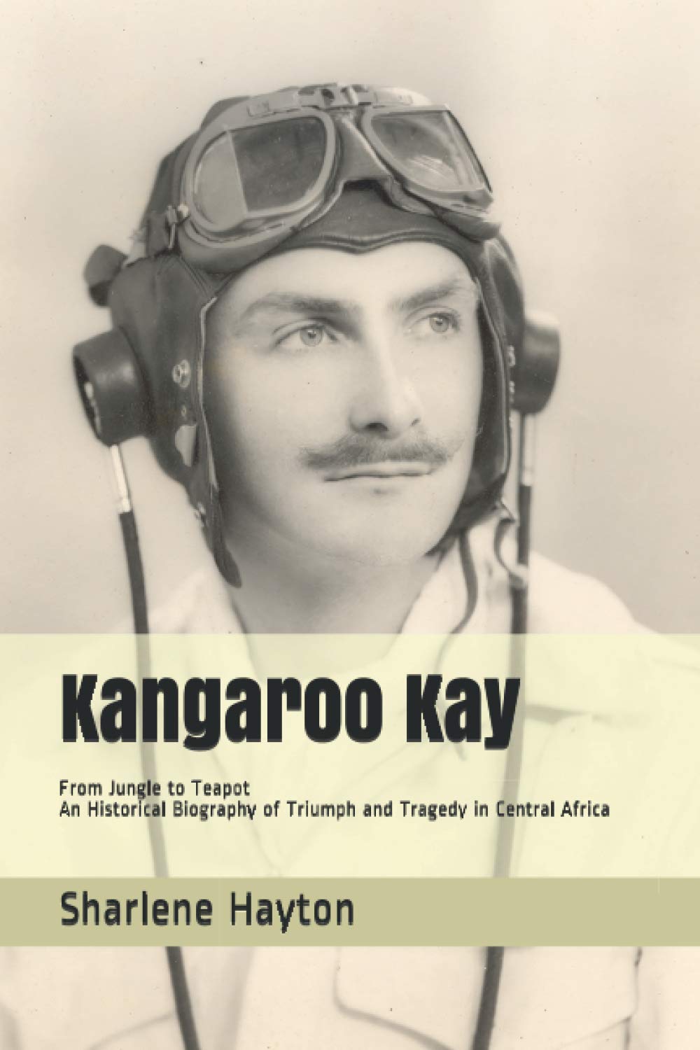 Kangaroo Kay: From Jungle to Teapot - An Historical Biography of Triumph and Tragedy in Central Africa