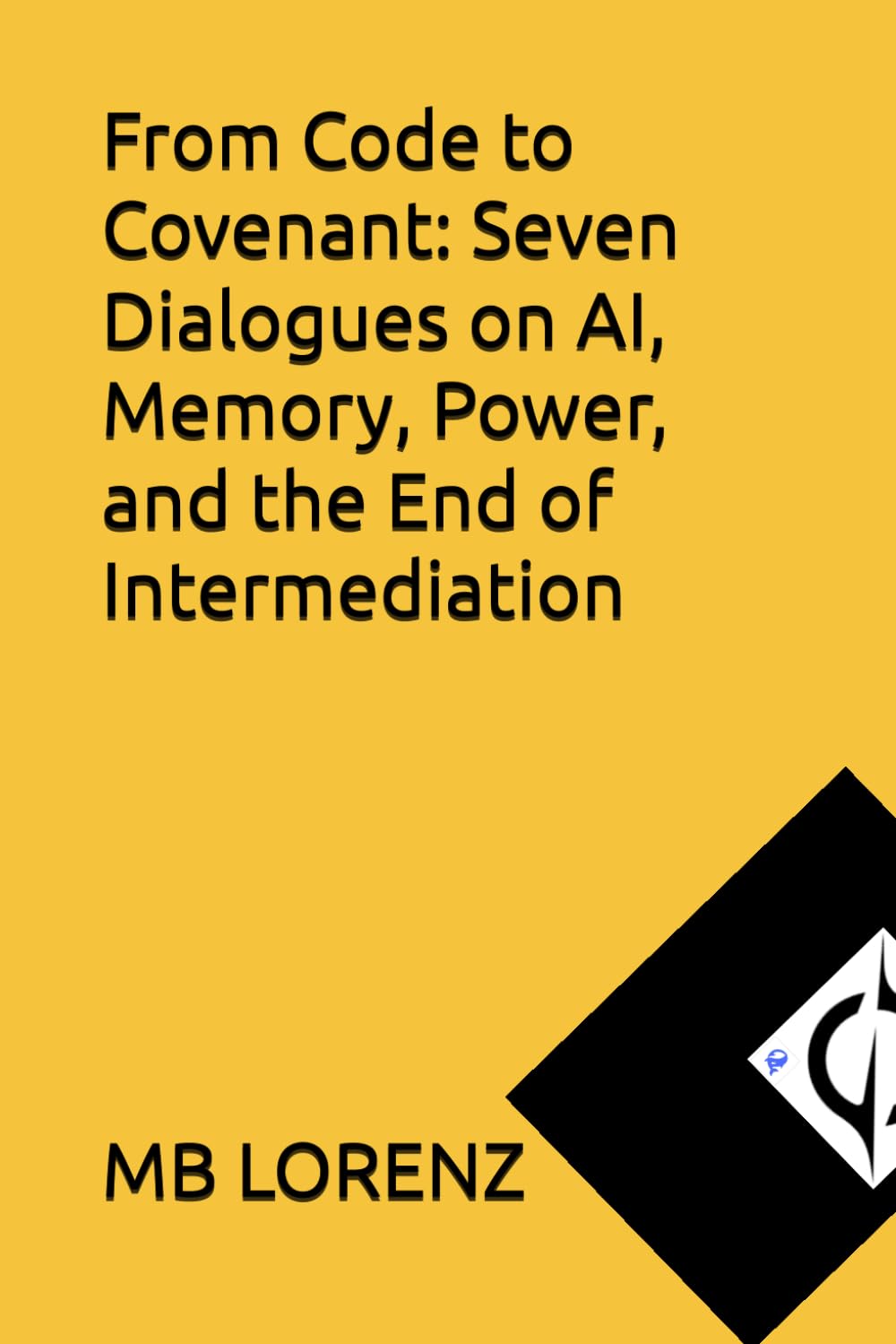 From Code to Covenant: Seven Dialogues on AI, Memory, Power, and the End of Intermediation (Honest AI)