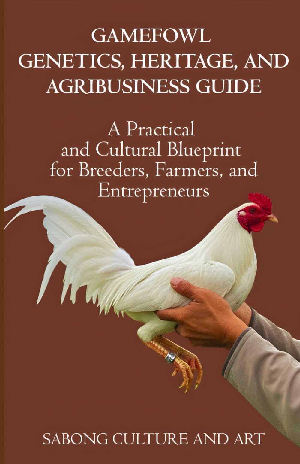 Gamefowl Genetics, Heritage, and Agribusiness Guide: A Practical and Cultural Blueprint for Breeders, Farmers, and Entrepreneurs