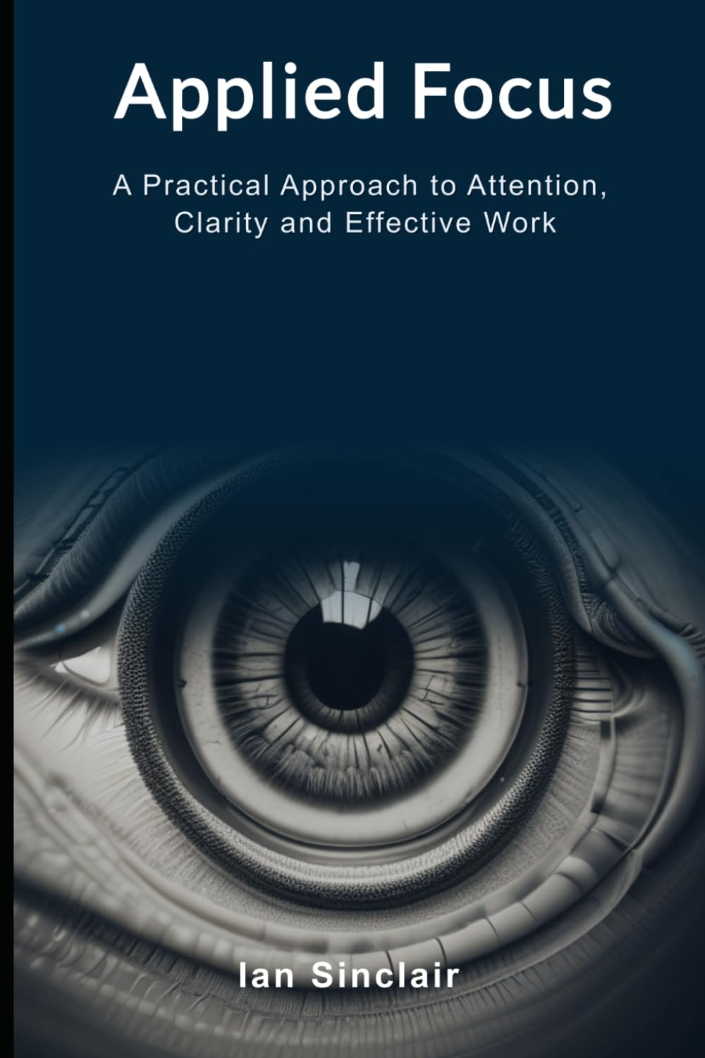 Applied Focus: A Practical Approach to Attention, Clarity and Effective Work